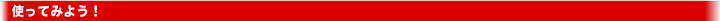 �g���Ă݂悤�I