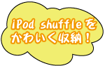 iPod shuffleをかわいく収納!